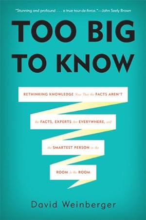 Imagen del vendedor de Too Big to Know : Rethinking Knowledge Now That the Facts Aren't the Facts, Experts Are Everywhere, and the Smartest Person in the Room Is the Room a la venta por GreatBookPrices