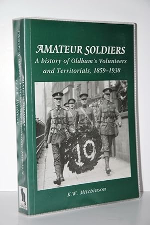 Image du vendeur pour Amateur Soldiers A History of Oldham's Volunteers and Territorials, 1859-1938 mis en vente par Nugget Box  (PBFA)