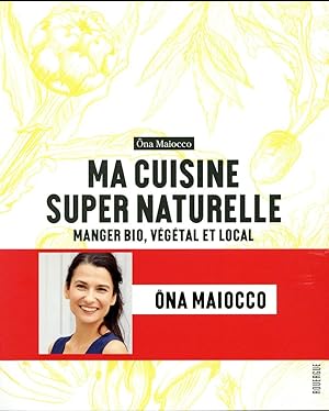 ma cuisine super naturelle ; manger bio, végétal et local