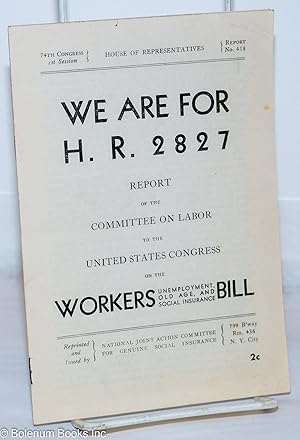 Imagen del vendedor de We are for H.R. 2827: Report of the Committee on Labor to the United States Congress on the Workers Unemployment, Old Ages, and Social Insurance Bill. Introduction by Herbert Benjamin a la venta por Bolerium Books Inc.