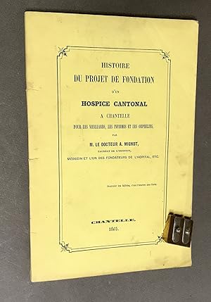 Histoire du projet de fondation d'un hospice cantonal à Chantelle pour les vieillards, les infirm...