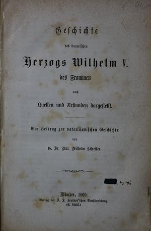Geschichte des bayerischen Herzogs Wilhelm V. des Frommen nach Quellen und Urkunden dargestellt. ...