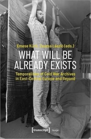 Seller image for What Will Be Already Exists : Temporalities of Cold War Archives in East-Central Europe and Beyond for sale by GreatBookPrices