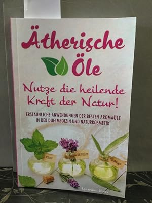 Ätherische Öle - Nutze die heilende Kraft der Natur: Erstaunliche Anwendungen der besten Aromaöle...