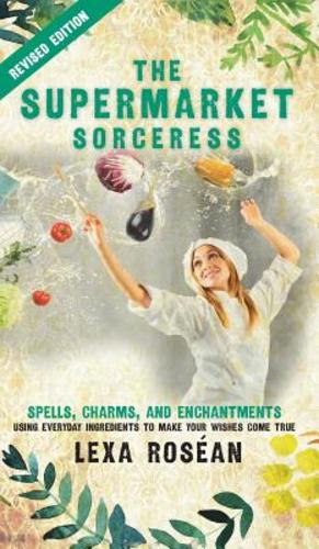 Seller image for The Supermarket Sorceress: Spells, Charms, and Enchantments Using Everyday Ingredients to Make Your Wishes Come True by Rosean, Lexa [Hardcover ] for sale by booksXpress