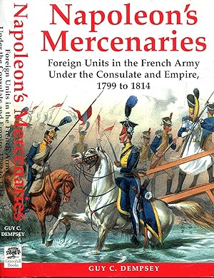 Napoleon's Mercenaries: Foreign Units in the French Army Under the Consulate and Empire, 1799-1814