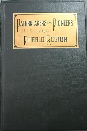 Pathbreakers and Pioneers of the Pueblo Region Comprising a History of Pueblo From the Earliest T...