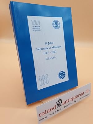 40 Jahre Informatik in München: 1967 - 2007 (Festschrift) / [TUM, Technische Universität München ...