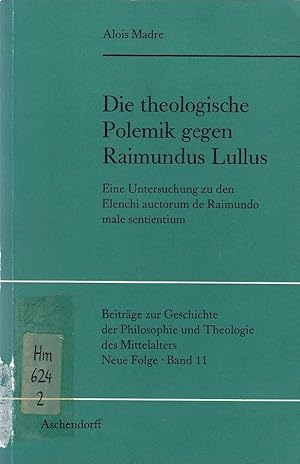 Die theologische Polemik gegen Raimundus Lullus : eine Untersuchung z. d. Elenchi auctorum de Rai...