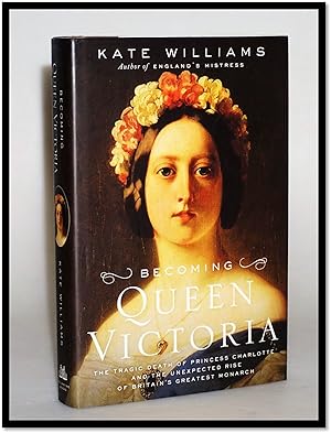 Becoming Queen Victoria: The Tragic Death of Princess Charlotte and the Unexpected Rise of Britai...
