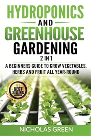 Seller image for Hydroponics and Greenhouse Gardening: 2 in 1: A Beginners Guide To Grow Vegetables, Herbs And Fruit All Year-Round (Home Gardening, Urban Gardening, A for sale by GreatBookPrices