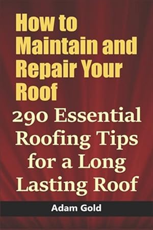 Bild des Verkufers fr How to Maintain and Repair Your Roof: 290 Essential Roofing Tips for a Long Lasting Roof zum Verkauf von GreatBookPrices
