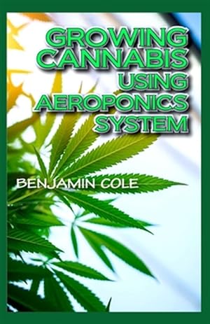 Seller image for Growing Cannabis Using Aeroponics System: A Functional Manual for beginners on the use of aeroponics in the Marijuana industry! for sale by GreatBookPrices