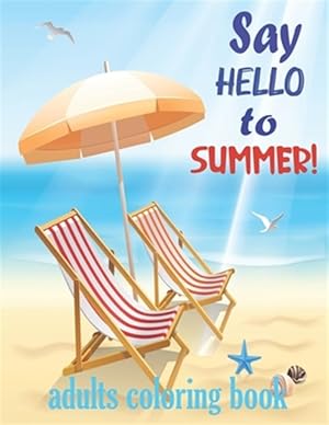 Immagine del venditore per Say hello to summer: Adults Coloring Book. Color to Relax, Create and Stress Relieving, Beautiful Beach Scenes, Ocean Life, Flowers, Fruits venduto da GreatBookPrices