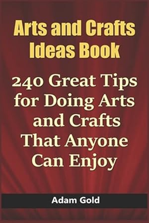 Bild des Verkufers fr Arts and Crafts Ideas Book: 240 Great Tips for Doing Arts and Crafts That Anyone Can Enjoy zum Verkauf von GreatBookPrices