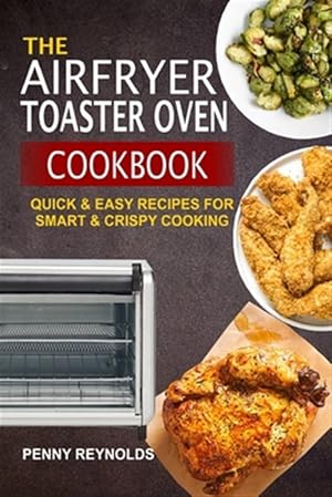 Seller image for The Airfryer Toaster Oven Cookbook: Quick & Easy Recipes For Smart & Crispy Cooking for sale by GreatBookPrices