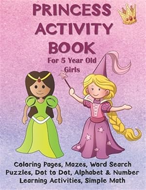Immagine del venditore per Princess Activity Book for 5 Year Old Girls: Coloring Pages, Mazes, Word Search Puzzles, Dot to Dot, Alphabet and Number Learning Activities, Simple M venduto da GreatBookPrices