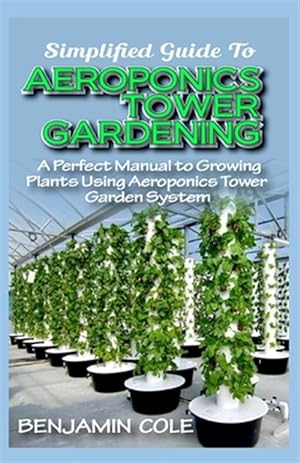 Seller image for Simplified Guide To Aeroponics Tower Gardening: A Perfect Manual To Growing Plants Using Aeroponics Tower Garden System for sale by GreatBookPrices