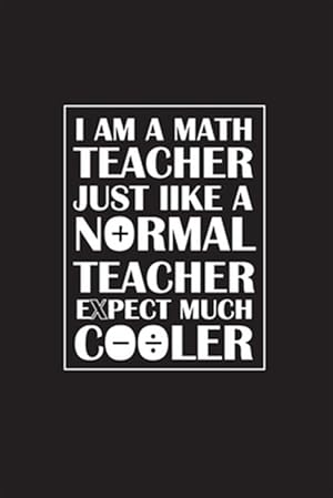 Seller image for I Am A Math Teacher Just Like A Normal Teacher Except Much Cooler: Teacher Appreciation Gifts/ Gift For Tuition Teacher/Cool Math Gifts/Calculus Teach for sale by GreatBookPrices