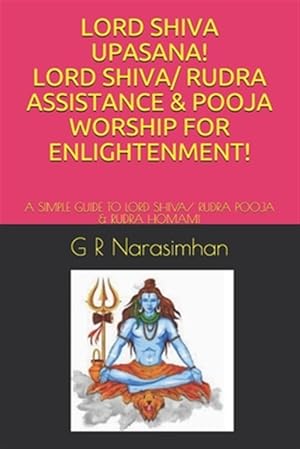 Seller image for Lord Shiva Upasana! Lord Shiva/ Rudra Assistance & Pooja Worship for Enlightenment!: A Simple Guide to Lord Shiva/ Rudra Pooja & Rudra Homam! for sale by GreatBookPrices