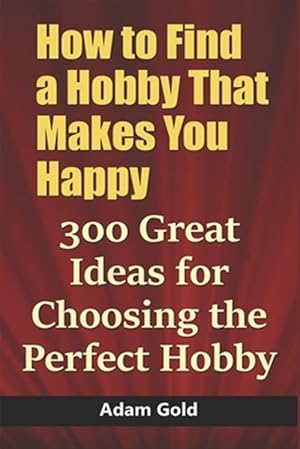 Bild des Verkufers fr How to Find a Hobby That Makes You Happy: 300 Great Ideas for Choosing the Perfect Hobby zum Verkauf von GreatBookPrices