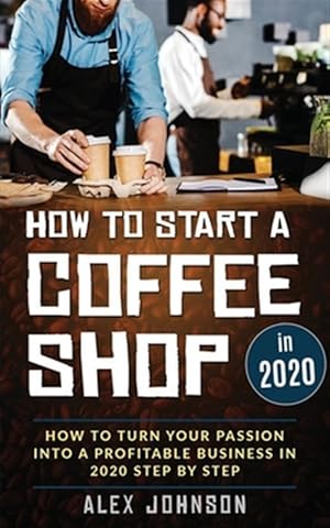 Seller image for How To Start A Coffee Shop in 2020: How To Turn Your Passion Into A Profitable Business In 2020 Step By Step for sale by GreatBookPrices