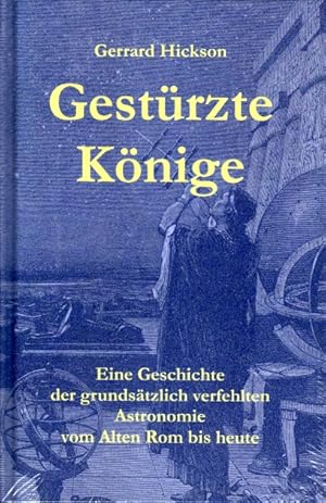 Gestürzte Könige. Eine Geschichte der grundsätzlich verfehlten Astronomie vom Alten Rom bis heute