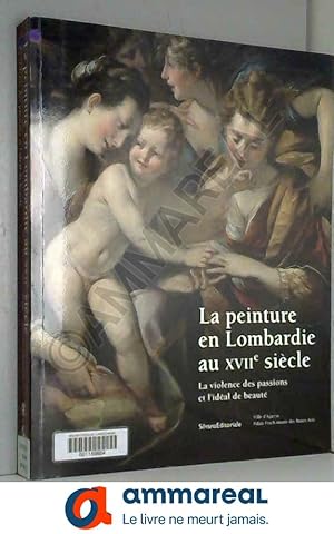 Bild des Verkufers fr LA PEINTURE EN LOMBARDIE AU Xviie SICLE : LA VIOLENCE DES PASSIONS ET L'IDAL DE BEAUT zum Verkauf von Ammareal