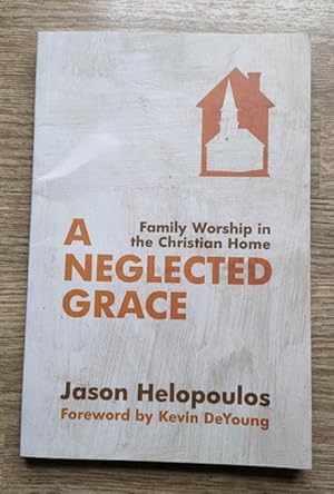 A Neglected Grace: Family Worship in the Christian Home