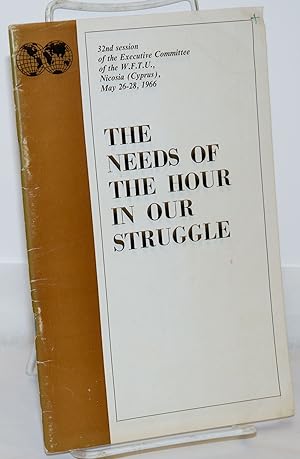 Seller image for The Needs of the Hour in Our Struggle; 32nd session of the Executive committee of the W.F.T.U. Nicose (Cyprus) May 26-28, 1966 for sale by Bolerium Books Inc.