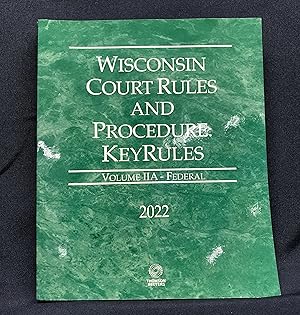 Wisconsin Court Rules and Procedure - Federal KeyRules, 2022 ed. (Vol. IIA, Wisconsin Court Rules)