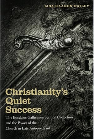 Christianity's Quiet Success. The Eusebius Gallicanus Sermon Collection and the Power of the Chur...