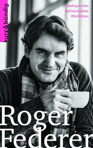 Roger Federer : Weltsportler, Ballverliebter, Wohltäter. von / Kurz & bündig