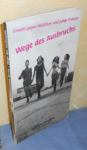 Gewalt gegen Mädchen und junge Frauen - Wege des Ausbruchs. Katalog zur Ausstellung des Autonomen...