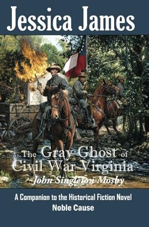 Seller image for The Gray Ghost of Civil War Virginia: John Singleton Mosby: A Companion to Jessica James' Historical Fiction Novel NOBLE CAUSE (Forgotten American Heroes) for sale by Lake Country Books and More