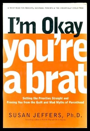 Seller image for I'M OKAY, YOU'RE A BRAT - Setting the Priorities Straight and Freeing You from the Guilt and Mad Myths of Parenthood for sale by W. Fraser Sandercombe