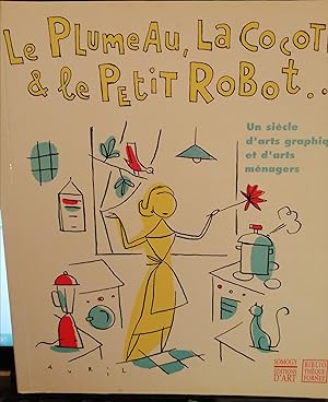 Seller image for Le plumeau, la cocotte et le petit robot. Un siècle d'arts graphiques et d'arts ménagers. for sale by Albert bouquiniste