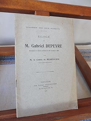 Académie Des Jeux Floraux. Eloge de M. GABRIEL DEPEYRE Prononcé en séance publique le 30 novembre...