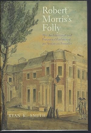 Robert Morris's Folly: The Architectural and Financial Failures of an American Founder