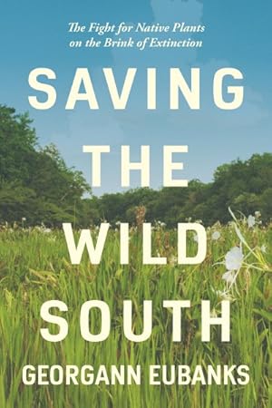 Bild des Verkufers fr Saving the Wild South : The Fight for Native Plants on the Brink of Extinction zum Verkauf von GreatBookPrices