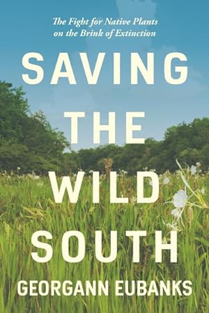 Bild des Verkufers fr Saving the Wild South : The Fight for Native Plants on the Brink of Extinction zum Verkauf von GreatBookPrices