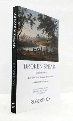 Broken Spear The untold story of Black Tom Birch, the man who sparked Australia's bloodiest war