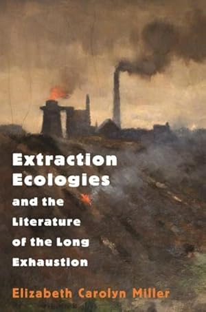 Imagen del vendedor de Extraction Ecologies and the Literature of the Long Exhaustion a la venta por GreatBookPrices