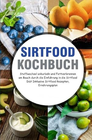 Bild des Verkufers fr Sirtfood Kochbuch : Stoffwechsel ankurbeln und Fettverbrennen am Bauch durch die Einfhrung in die Sirtfood Dit Inklusive Sirtfood Rezepten, Ernhrungsplan zum Verkauf von AHA-BUCH GmbH