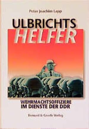 Bild des Verkufers fr Ulbrichts Helfer: Wehrmachtsoffiziere im Dienste der DDR zum Verkauf von Gerald Wollermann