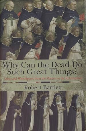Why Can the Dead Do Such Great Things? Saints and Worshippers from the Martyrs to the Reformation.