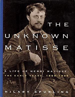 The Unknown Matisse: A Life of Henri Matisse: The Early Years, 1869-1908