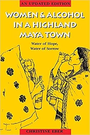 Women and Alcohol in a Highland Maya Town : Water of Hope, Water of Sorrow Revised Edition