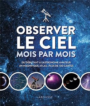 observer le ciel mois par mois : du débutant à l'astronome amateur ; un magnifique atlas : plus d...