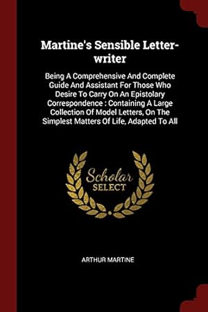 Seller image for Martine's Sensible Letter-writer: Being A Comprehensive And Complete Guide And Assistant For Those Who Desire To Carry On An Epistolary Correspondence . The Simplest Matters Of Life, Adapted To All for sale by Redux Books
